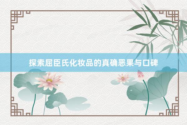 探索屈臣氏化妆品的真确恶果与口碑