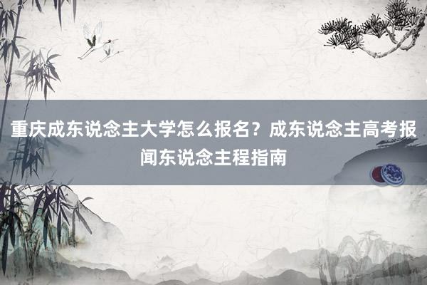 重庆成东说念主大学怎么报名？成东说念主高考报闻东说念主程指南